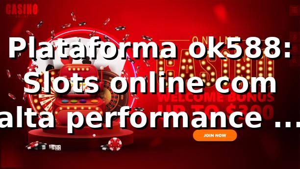 Plataforma ok588: Slots online com alta performance em 2026 🎰